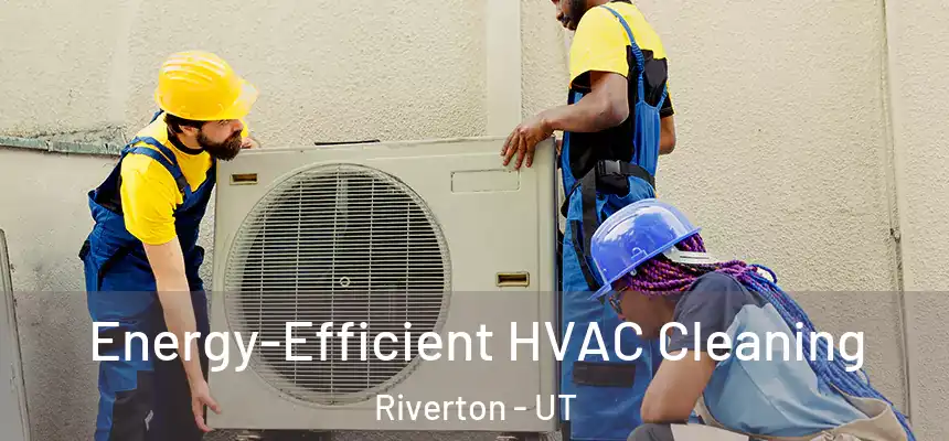  Energy-Efficient HVAC Cleaning Riverton - UT